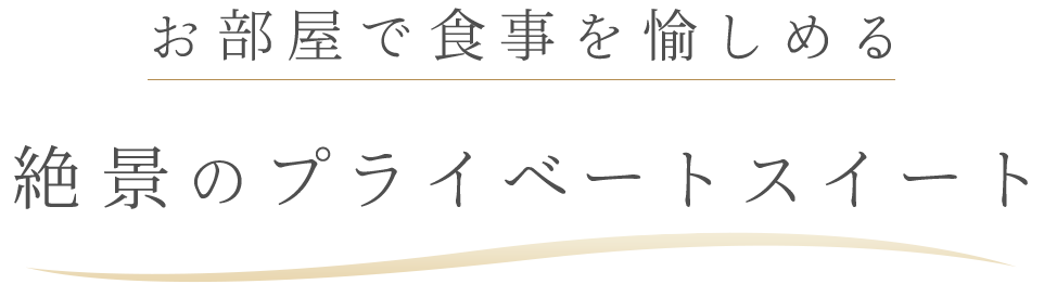 お部屋で食事を愉しめる
絶景のプライベートスイート