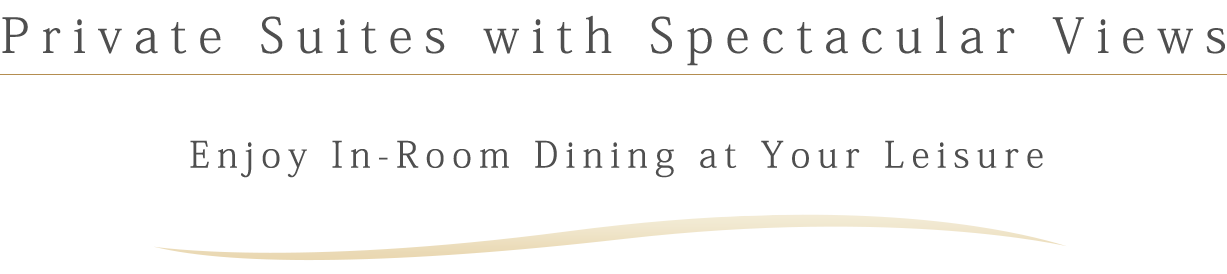 Private Suites with Spectacular Views
Enjoy In-Room Dining at Your Leisure
